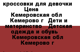 кроссовки для девочки › Цена ­ 800 - Кемеровская обл., Кемерово г. Дети и материнство » Детская одежда и обувь   . Кемеровская обл.,Кемерово г.